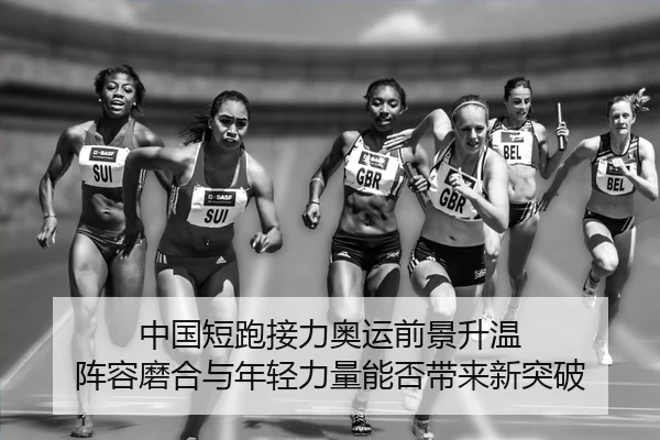 中国短跑接力奥运前景升温 阵容磨合与年轻力量能否带来新突破